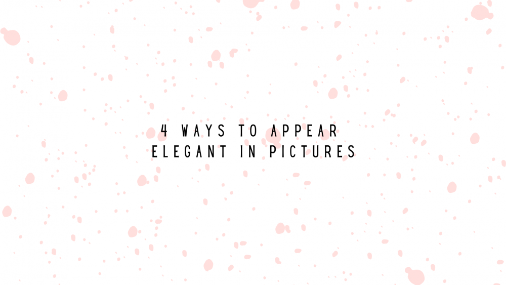 4 WAYS TO APPEAR ELEGANT IN PICTURES